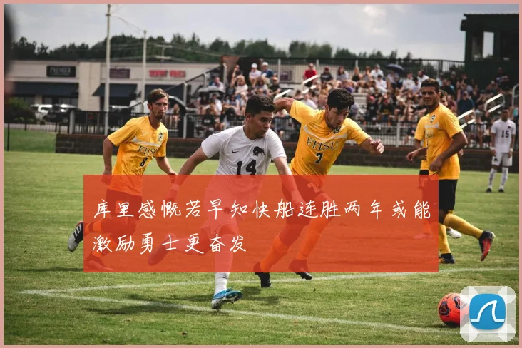 库里感慨若早知快船连胜两年或能激励勇士更奋发