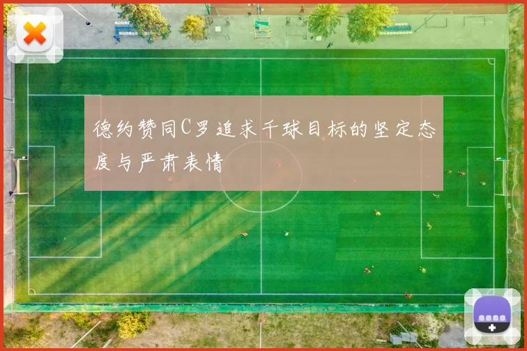 德约赞同C罗追求千球目标的坚定态度与严肃表情