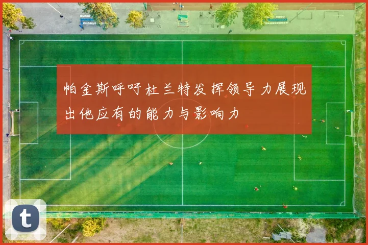 帕金斯呼吁杜兰特发挥领导力展现出他应有的能力与影响力
