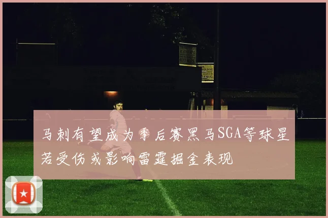 马刺有望成为季后赛黑马SGA等球星若受伤或影响雷霆掘金表现