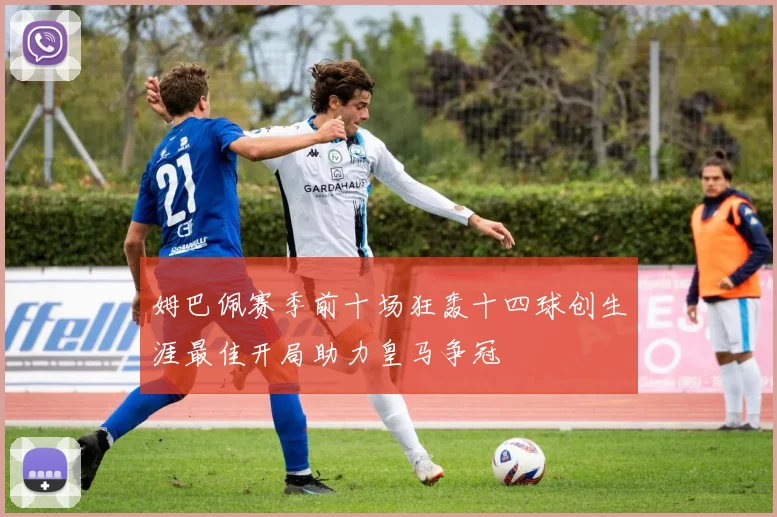 姆巴佩赛季前十场狂轰十四球创生涯最佳开局助力皇马争冠