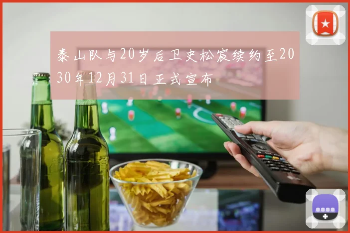 泰山队与20岁后卫史松宸续约至2030年12月31日正式宣布